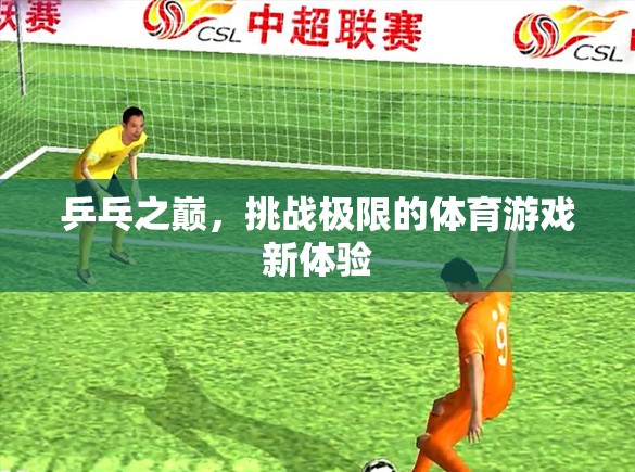 乒乓之巔，挑戰(zhàn)極限的體育游戲新體驗