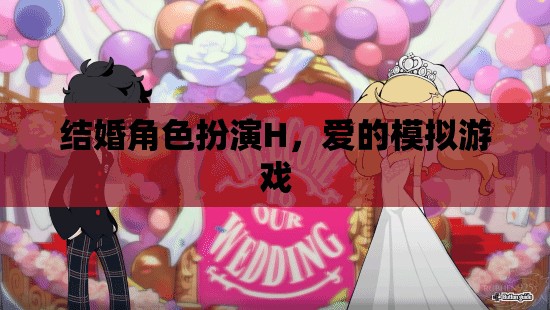愛的角色扮演，結婚模擬游戲的甜蜜挑戰(zhàn)