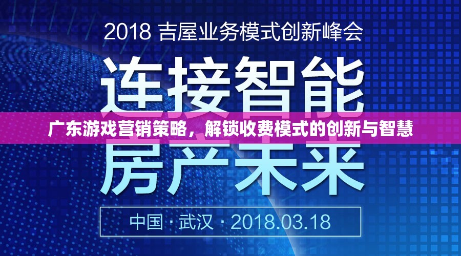 廣東游戲營(yíng)銷(xiāo)策略，解鎖收費(fèi)模式的創(chuàng)新與智慧