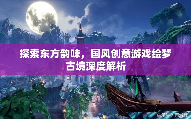 繪夢古境，探索東方韻味與國風(fēng)創(chuàng)意的深度解析  第3張