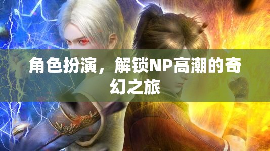 解鎖奇幻之旅，角色扮演與NP高潮的奇妙邂逅