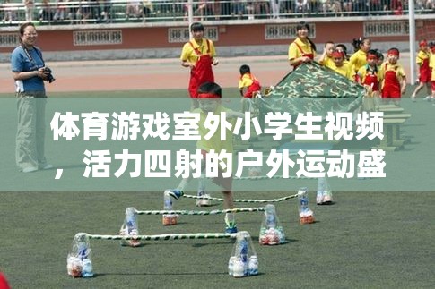 體育游戲室外小學(xué)生視頻，活力四射的戶外運動盛宴