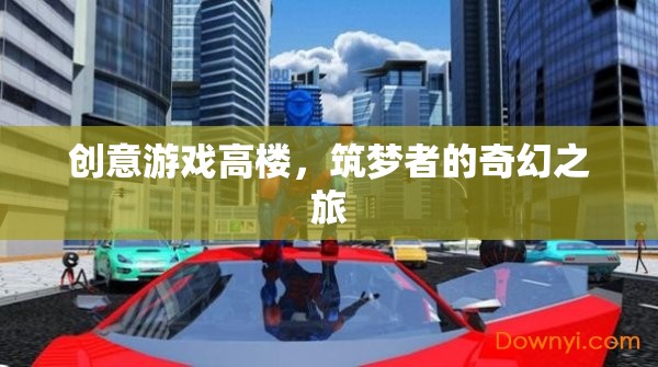 創(chuàng)意游戲高樓，筑夢(mèng)者的奇幻之旅