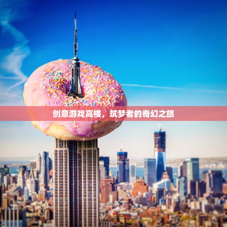 創(chuàng)意游戲高樓，筑夢(mèng)者的奇幻之旅