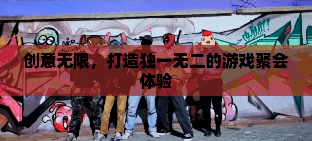創(chuàng)意無限，打造獨(dú)一無二的游戲聚會(huì)體驗(yàn)