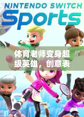 體育老師變身超級(jí)英雄，創(chuàng)意表演游戲教案體育大冒險(xiǎn)