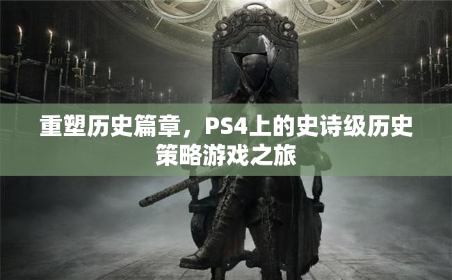 重塑歷史篇章，PS4上的史詩(shī)級(jí)歷史策略游戲之旅