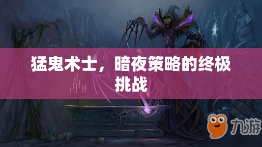 暗夜中的終極挑戰(zhàn)，猛鬼術(shù)士的暗夜策略