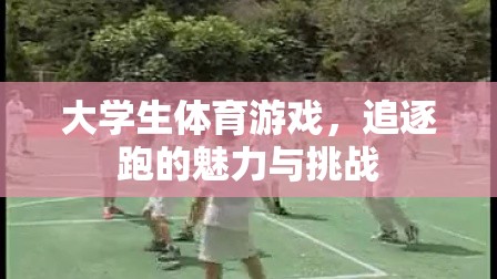 大學(xué)生體育游戲，追逐跑的魅力與挑戰(zhàn)