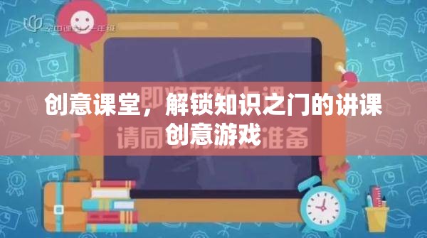 創(chuàng)意課堂，解鎖知識之門的趣味講課游戲