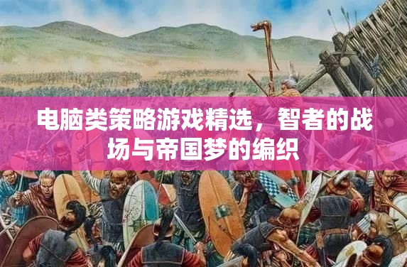 智者的戰(zhàn)場(chǎng)，電腦類策略游戲精選與帝國夢(mèng)的編織