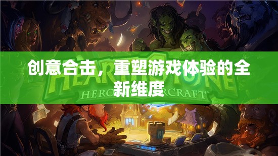 創(chuàng)意合擊，解鎖游戲體驗的全新維度
