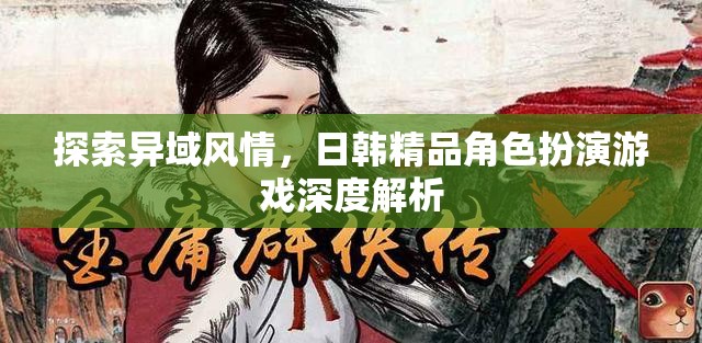 日韓精品角色扮演游戲，探索異域風(fēng)情與深度解析
