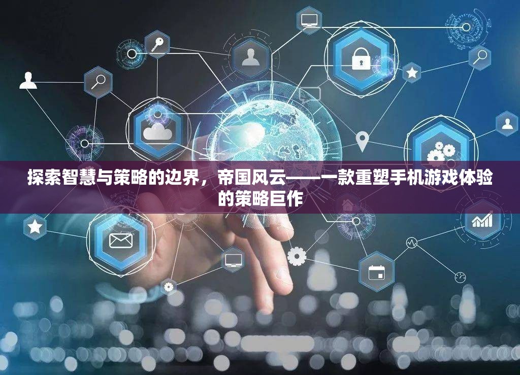 帝國風(fēng)云，重塑手機(jī)游戲體驗的策略巨作