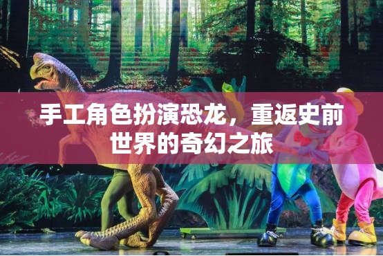 手工角色扮演，重返史前世界的奇幻恐龍之旅
