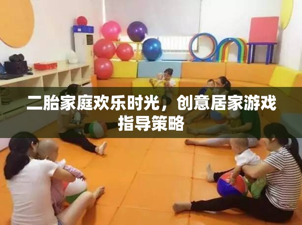 二胎家庭歡樂(lè)時(shí)光，創(chuàng)意居家游戲指導(dǎo)策略