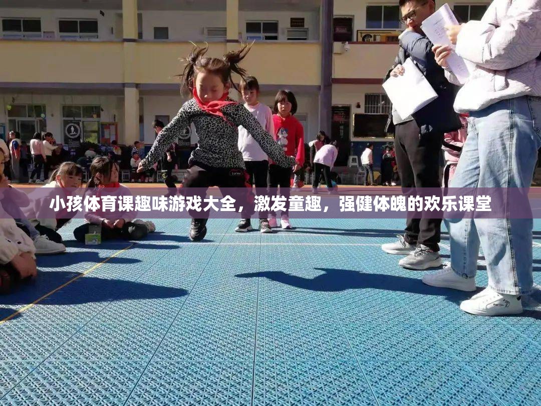 激發(fā)童趣，強(qiáng)健體魄，小孩體育課趣味游戲大全