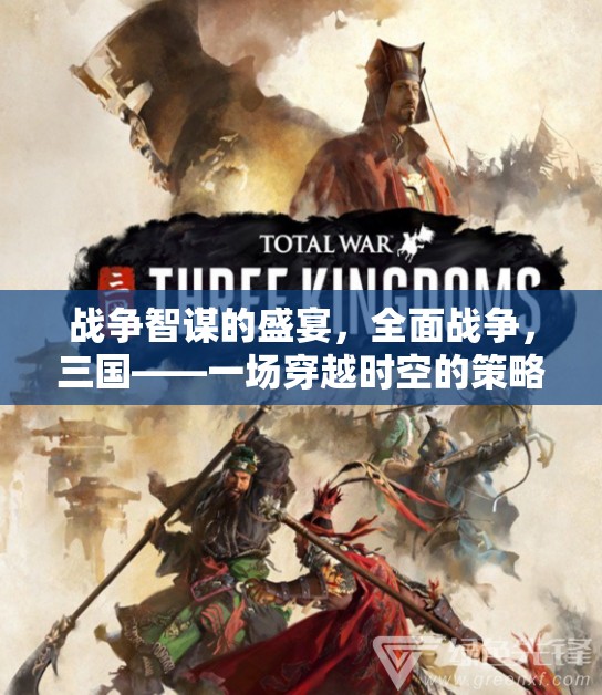戰(zhàn)爭智謀的盛宴，全面戰(zhàn)爭，三國——一場穿越時空的策略對決