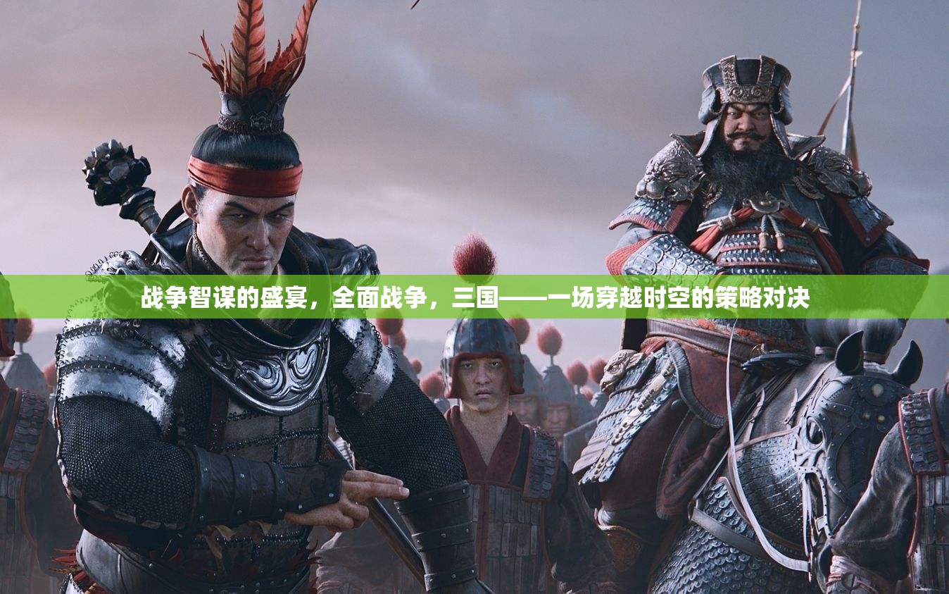 戰(zhàn)爭智謀的盛宴，全面戰(zhàn)爭，三國——一場穿越時空的策略對決
