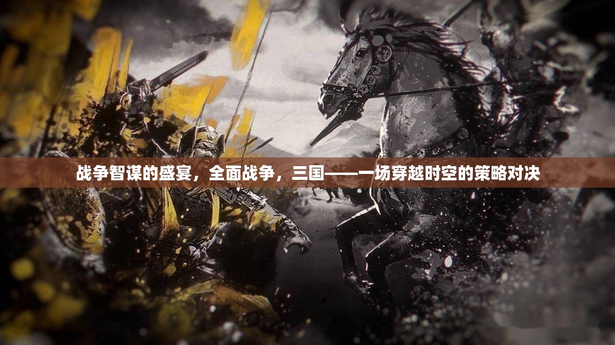 戰(zhàn)爭智謀的盛宴，全面戰(zhàn)爭，三國——一場穿越時空的策略對決