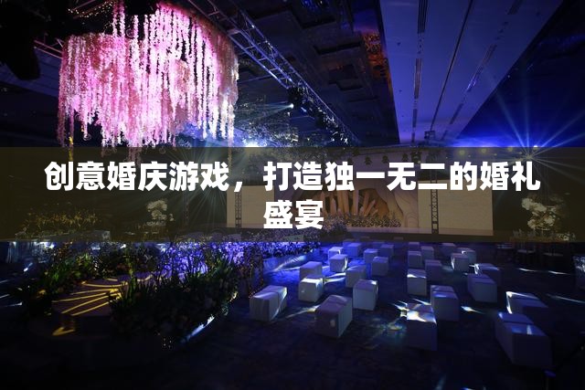創(chuàng)意婚慶游戲，打造獨一無二的婚禮盛宴