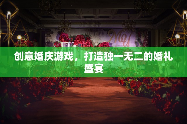 創(chuàng)意婚慶游戲，打造獨一無二的婚禮盛宴