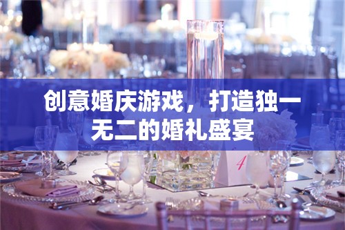 創(chuàng)意婚慶游戲，打造獨一無二的婚禮盛宴