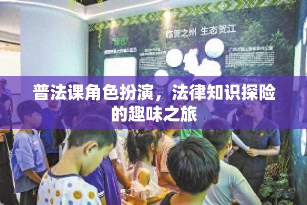 普法課角色扮演，法律知識探險(xiǎn)的趣味之旅