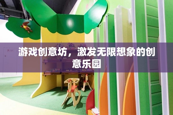 游戲創(chuàng)意坊，激發(fā)無限想象的創(chuàng)意樂園