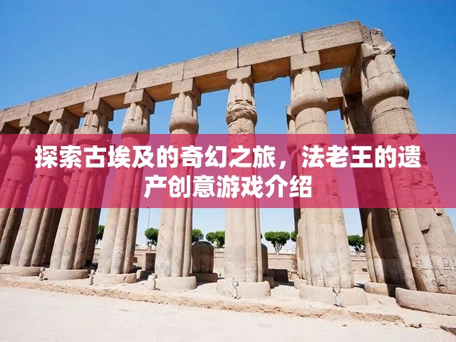 探索古埃及的奇幻之旅，法老王的遺產(chǎn)創(chuàng)意游戲揭秘  第1張