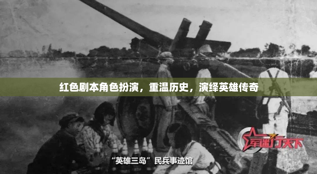 重溫歷史，演繹英雄傳奇，紅色劇本角色扮演的魅力