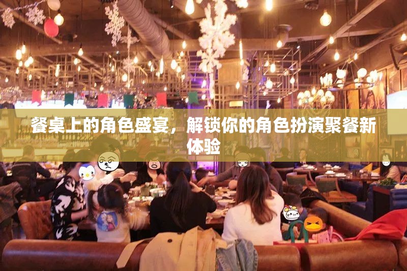 餐桌上的角色盛宴，解鎖你的角色扮演聚餐新體驗(yàn)