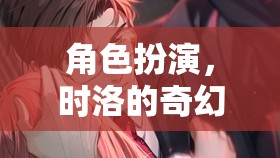 時(shí)洛的奇幻之旅，角色扮演的奇妙冒險(xiǎn)