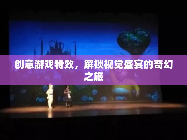 解鎖視覺盛宴，創(chuàng)意游戲特效的奇幻之旅
