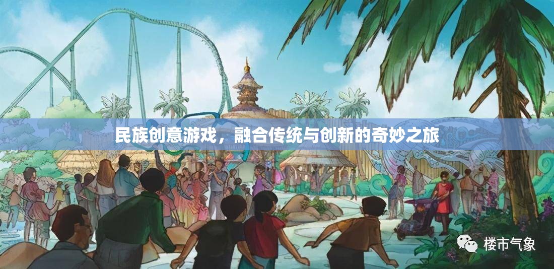 傳統(tǒng)與創(chuàng)新的奇妙碰撞，民族創(chuàng)意游戲的融合之旅