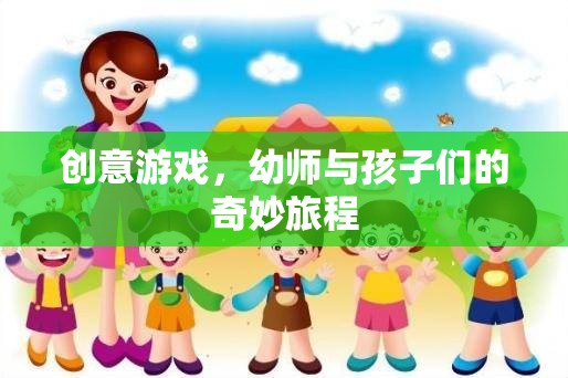 幼師與孩子們的創(chuàng)意游戲，一場奇妙的旅程