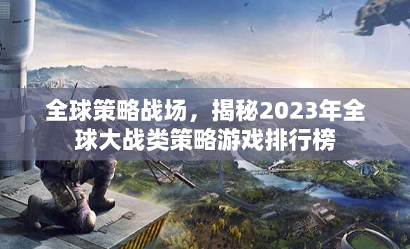 2023年全球大戰(zhàn)類(lèi)策略游戲排行榜，全球策略戰(zhàn)場(chǎng)