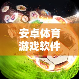 安卓體育游戲軟件精選，暢享運動樂趣的必備應(yīng)用