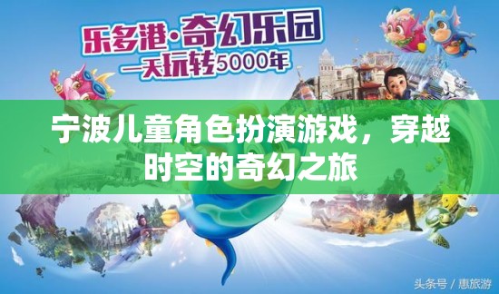 寧波兒童角色扮演游戲，穿越時空的奇幻之旅