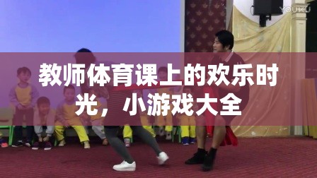 教師體育課上的歡樂時光，小游戲大全