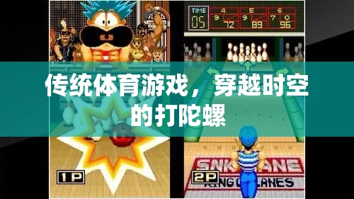 穿越時空的打陀螺，傳統(tǒng)體育游戲的現(xiàn)代魅力