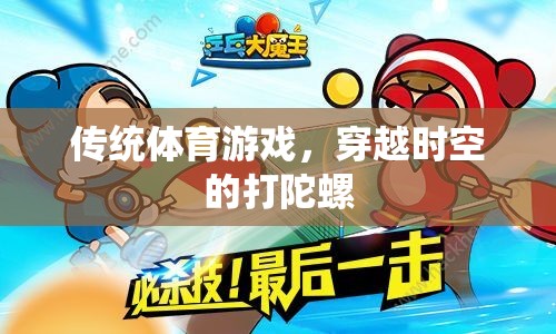 穿越時空的打陀螺，傳統(tǒng)體育游戲的現(xiàn)代魅力