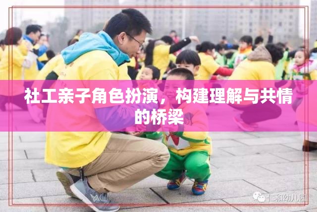 社工親子角色扮演，搭建理解與共情的橋梁