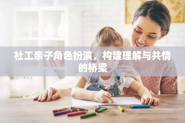社工親子角色扮演，搭建理解與共情的橋梁