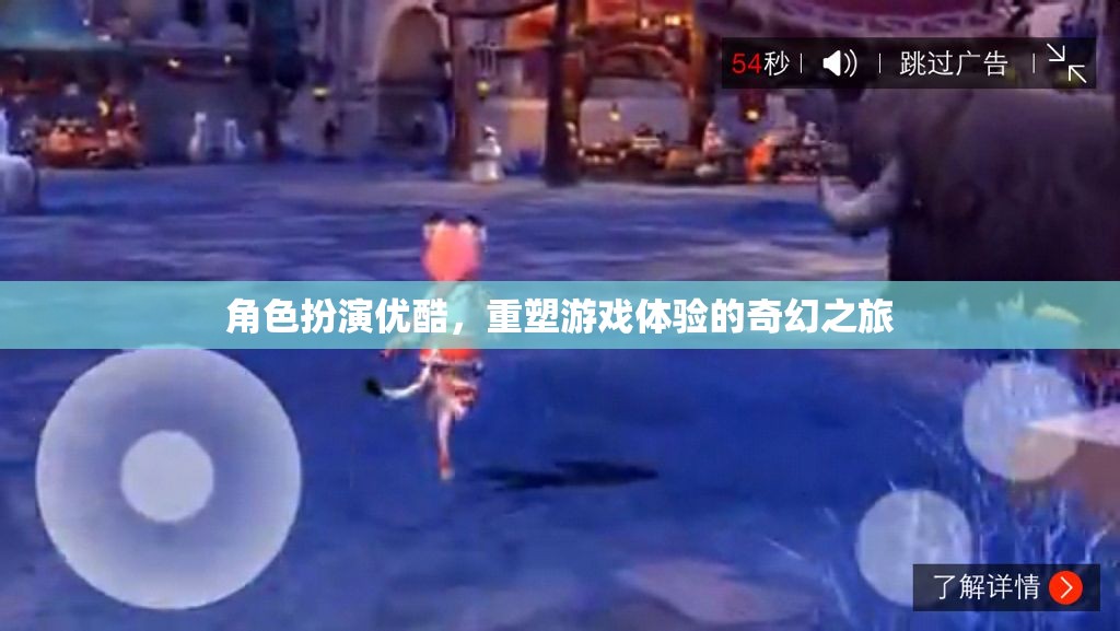 優(yōu)酷重塑游戲體驗(yàn)，角色扮演的奇幻之旅