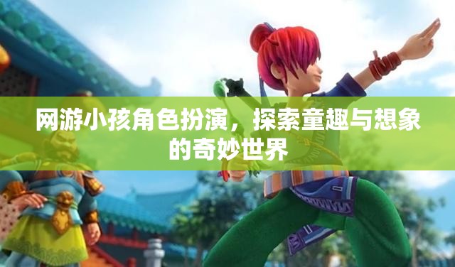 童趣與想象的奇妙之旅，網(wǎng)游小孩角色扮演的探索