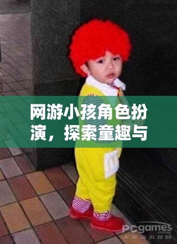 童趣與想象的奇妙之旅，網(wǎng)游小孩角色扮演的探索