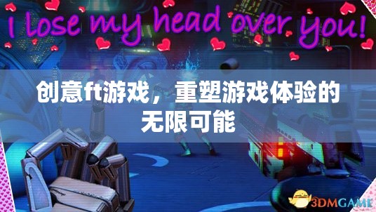創(chuàng)意ft游戲，重塑游戲體驗的無限可能