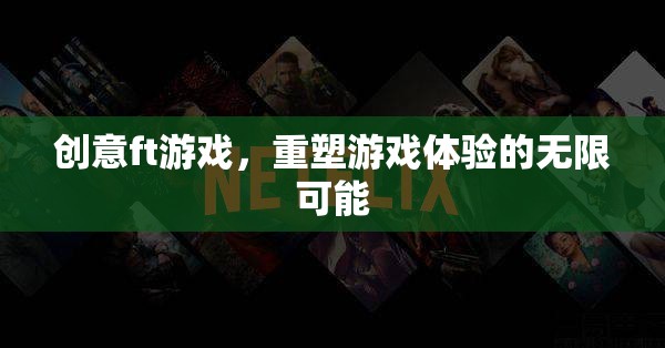 創(chuàng)意ft游戲，重塑游戲體驗的無限可能