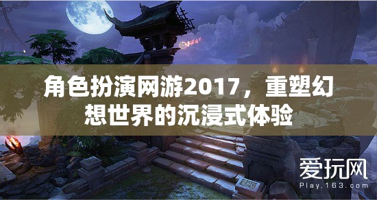 2017年角色扮演網(wǎng)游，重塑幻想世界的沉浸式體驗